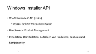 Windows Installer API
• Win32-basierte C-API (msi.h)
• Wrapper für C# in WiX-Toolkit verfügbar
• Hauptzweck: Product Management
• Installation, Deinstallation, Aufzählen von Produkten, Features und
Komponenten
2323
 