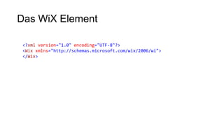Das WiX Element
<?xml version="1.0" encoding="UTF-8"?>
<Wix xmlns="http://schemas.microsoft.com/wix/2006/wi">
</Wix>
 