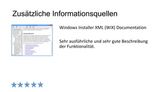 Zusätzliche Informationsquellen
Windows Installer XML (WiX) Documentation
Sehr ausführliche und sehr gute Beschreibung
der Funktionalität.
 