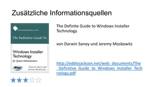 Zusätzliche Informationsquellen
The Definite Guide to Windows Installer
Technology
von Darwin Sanoy und Jeremy Moskowitz
http://eddiejackson.net/web_documents/The
_Definitive_Guide_to_Windows_Installer_Tech
nology.pdf
 