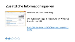 Zusätzliche Informationsquellen
Windows Installer Team Blog
mit nützlichen Tipps & Tricks rund im Windows
Installer und MSI
http://blogs.msdn.com/b/windows_installer_t
eam/
 