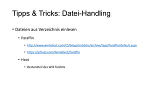 Tipps & Tricks: Datei-Handling
• Dateien aus Verzeichnis einlesen
• Paraffin
• http://www.wintellect.com/CS/blogs/jrobbins/archive/tags/Paraffin/default.aspx
• https://github.com/Wintellect/Paraffin
• Heat
• Bestandteil des WiX Toolkits
 