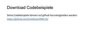 Download Codebeispiele
Demo Codebeispiele können auf github heruntergeladen werden:
https://github.com/minibrain/DNC13/
 