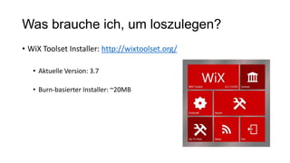 Was brauche ich, um loszulegen?
• WiX Toolset Installer: http://wixtoolset.org/
• Aktuelle Version: 3.7
• Burn-basierter Installer: ~20MB
 