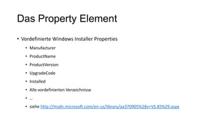 Das Property Element
• Vordefinierte Windows Installer Properties
• Manufacturer
• ProductName
• ProductVersion
• UpgradeC...