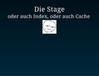 Die Stage
oder auch Index, oder auch Cache
 
