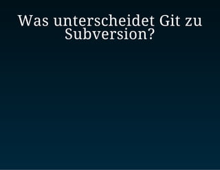 Was unterscheidet Git zu
Subversion?
 