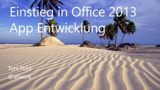 Einstieg in Office 2013
App Entwicklung
Toni Pohl
@atwork
 