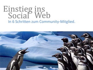 Einstieg ins Social Web In 6 Schritten zum Community-Mitglied. Mehr Social Media auf Deutsch bei www.socialmedia-blog.de 