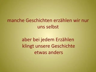 manche Geschichten erzählen wir nur uns selbstaber bei jedem Erzählen klingt unsere Geschichte etwas anders