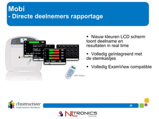Mobi - Directe deelnemers rapportage Nieuw kleuren LCD scherm  toont deelname en  … resultaten in real time Volledig geïntegreerd met  … de stemkastjes Volledig ExamView compatible 