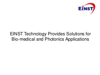 EINST Technology Provides Solutions for
Bio-medical and Photonics Applications
 