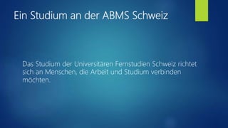 Ein Studium an der ABMS Schweiz
Das Studium der Universitären Fernstudien Schweiz richtet
sich an Menschen, die Arbeit und Studium verbinden
möchten.
 