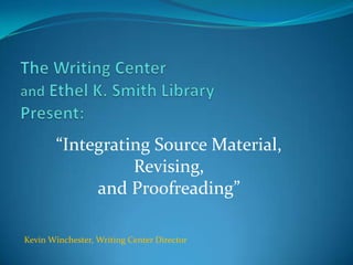 “Integrating Source Material,
                  Revising,
             and Proofreading”

Kevin Winchester, Writing Center Director
 