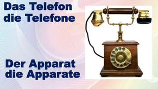Das Telefon
die Telefone
Der Apparat
die Apparate
 