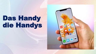 Das Handy
die Handys
 