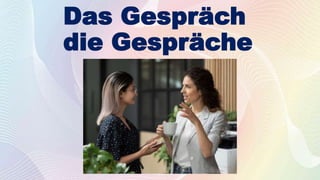 Das Gespräch
die Gespräche
 