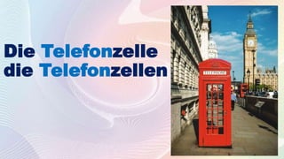 Die Telefonzelle
die Telefonzellen
 