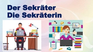 Der Sekräter
Die Sekräterin
 