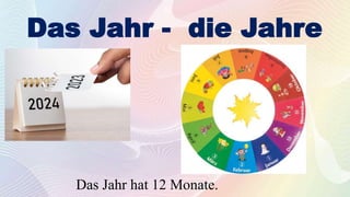 Das Jahr - die Jahre
Das Jahr hat 12 Monate.
 
