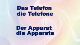 Das Telefon
die Telefone
Der Apparat
die Apparate
 