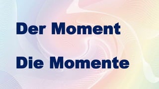 Der Moment
Die Momente
 