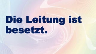 Die Leitung ist
besetzt.
 
