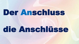 Der Anschluss
die Anschlüsse
 