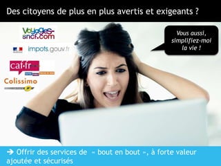 PAGE 3
Vous aussi,
simplifiez-moi
la vie !
 Offrir des services de « bout en bout », à forte valeur
ajoutée et sécurisés
Des citoyens de plus en plus avertis et exigeants ?
 