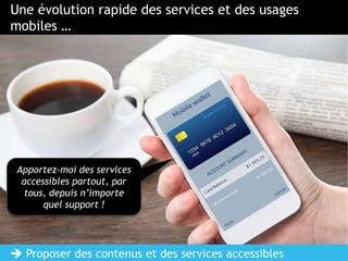 PAGE 4
 Proposer des contenus et des services accessibles
Apportez-moi des services
accessibles partout, par
tous, depuis n’importe
quel support !
Une évolution rapide des services et des usages
mobiles …
 