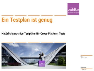 Ein Testplan ist genug

Natürlichsprachige Testpläne für Cross-Platform Tests




                                                        Folie 1
                                                        28. Februar 2013




                                                        Christian Heger

                                                        © Zühlke 2013
 