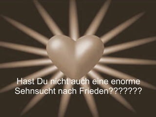 Hast Du nicht auch eine enorme Sehnsucht nach Frieden??????? 