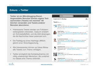 Ein Tweetup für die Kultur



Exkurs – Twitter

 Twitter ist ein Mikroblogging-Dienst.
 Angemeldete Benutzer können eigene...