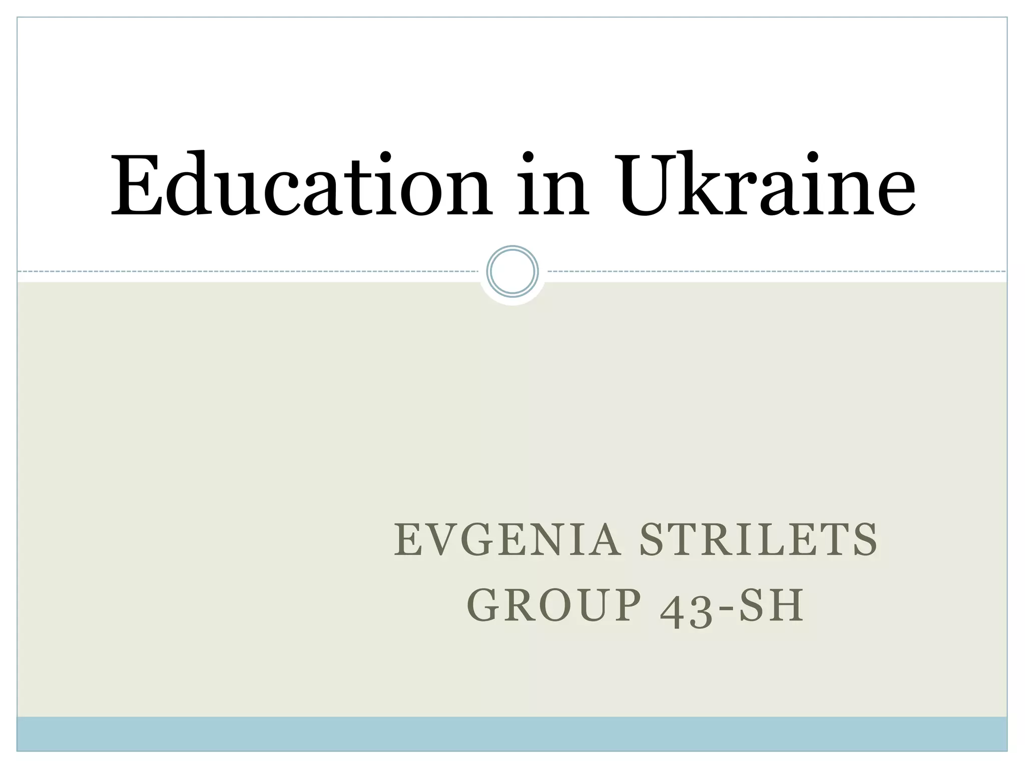EVGENIA STRILETS
GROUP 43-SH
Education in Ukraine