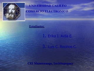 [object Object],[object Object],Estudiantes: COMERCIO   ELECTRONICO CEI Mazatenango, Suchitepequez UNIVERSIDAD GALILEO 