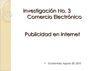 Investigación No. 3 Comercio Electrónico Publicidad en Internet ,[object Object]