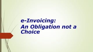 e-Invoicing:
An Obligation not a
Choice
 