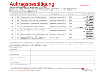 Ein Winter voller Lebensfreude 2015/2016 Markt Tschechien
Auftragsbestätigung Seite 1 von 2
Österreich Werbung Tschechien, Krakovská 7, 110 00 Praha
im Namen und Auftrag des Vereins Österreich Werbung, Vordere Zollamtsstraße 13, 1030 Wien, Österreich
Bitte senden Sie die firmenmäßig unterfertigte Auftragsbestätigung per Fax an + 36 1 413 3920 oder per
E-Mail an Michaela.Holmanova@austria.info
Die Teilnahmepakete sind beschränkt verfügbar. Die Vergabe erfolgt nach dem First come, First served-Prinzip. * Der Euro-Wert ist ein Richtwert. Die Verrechnung erfolgt
in lokaler Währung zum Zeitpunkt der Rechnungslegung gültigen Kassawert der Tschechischen Nationalbank. Preisänderungen vorbehalten. ** zzgl. 1 Urlaubsvoucher (2
PAX im Doppelzimmer, 3 Nächte, 4-Sterne Hotel, Halbpension und Skipass)
Rechnungsadresse
Auftraggeber*
Adresse
Ansprechpartner
Telefonnummer / Faxnummer
E-Mail
Ihre ATU/UID Nr
E-Mail Adresse für Rechnungen**
*Bitte vollständigen Unternehmensnamen inkl. etwaigen Zusätzen wie GmbH angeben
** Durch das Ausfüllen des Feldes „E-Mail-Adresse für Rechnungen“ wird die elektronische Rechnungslegung der Österreich Werbung akzeptiert.
Auswahl Markt Aktivität / Teilnahmepaket Leistungszeitraum Währung Preis exkl. MwSt. *
 CZ Goldpaket „Ein Winter voller Lebensfreude“ ** September-Dezember 2015 CZK
CZK 417.576,-
(ca. EUR 15.240,-*)
 CZ Silberpaket „Ein Winter voller Lebensfreude“ September-Dezember 2015 CZK
CZK 194.540,-
(ca. EUR 7.100,-*)
 CZ Bronzepaket „Ein Winter voller Lebensfreude“ September-Dezember 2015 CZK
CZK 139.740,-
(ca. EUR 5.100,-*)
 CZ Zusatzmodul Online – CPC Kampagne September-Dezember 2015 CZK
CZK 26.030,-
(ca. EUR 950,-*) pro 1.000 Click
 CZ Zusatzmodul Online – Native Advertising September-Dezember 2015 CZK
CZK 183.580,-
(ca. EUR 6.700,-*)
 CZ Zusatzmodul Online – Social Media Marketing September-Dezember 2015 CZK
CZK 16.440,-
(ca. EUR 600,-*)
 CZ
Zusatzmodul Presse – CEE Bloggerreise je 1
Blogger aus PL, CZ, RU, RO und HU
Dezember 2015 CZK
CZK 64.390,-
(ca. EUR 2.350,-*)
 