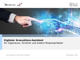 C21/intelligent views/WTI-Frankfurt
Digitaler Innovations-Assistent
für Ingenieure, Forscher und andere Wissensarbeiter
Wiesbaden, 2016
 