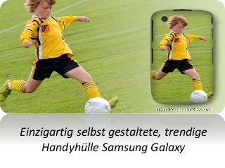 Einzigartig selbst gestaltete, trendige
Handyhülle Samsung Galaxy
 