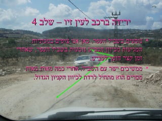 ירידה ברכב לעין זיו – שלב 4 נוסעים בשביל העפר. כאן אנו צופים במכוניות המגיעות מכיוון הכביש נוסעות בשביל העפר, שאחרי זמן קצר הופך לכביש. ממשיכים ישר עם השביל. אחרי כמה מאות מאות מטרים הוא מתחיל לרדת לכיוון הקניון הגדול.  ב " ה 