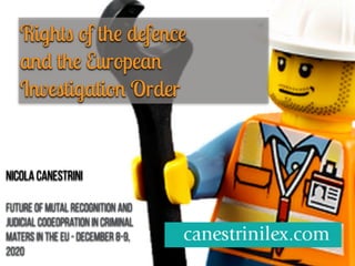 Rights of th
e
defenc
e


an
d
th
e
Europea
n
Investigation Order
Nicola Canestrini


Future of mutaL recognition and
Judicial Cooeopration in Criminal
Maters in the Eu - December 8-9,
2020
 