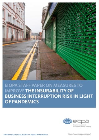 https://www.eiopa.europa.eu/
EIOPA STAFF PAPER ON MEASURESTO
IMPROVE THE INSURABILITY OF
BUSINESS INTERRUPTION RISK IN LIGHT
OF PANDEMICS
#INSURANCE #SUSTAINABILITY #RISKS #PANDEMICS
 