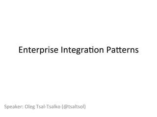 Enterprise	
  Integra-on	
  Pa0erns	
  

Speaker:	
  Oleg	
  Tsal-­‐Tsalko	
  (@tsaltsol)	
  

 
