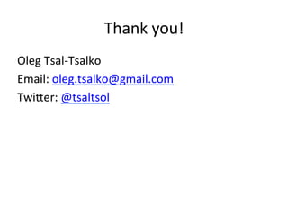 Thank	
  you!	
  
Oleg	
  Tsal-­‐Tsalko	
  
Email:	
  oleg.tsalko@gmail.com	
  
Twi0er:	
  @tsaltsol	
  
	
  
	
  
	
  

 
