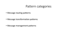 Pattern categories
• Message routing patterns
• Message transformation patterns
• Message management patterns
 