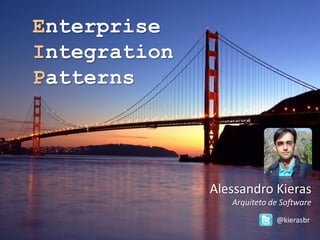 Enterprise
Integration
Patterns




              Alessandro Kieras
                 Arquiteto de Software
                            @kierasbr
 