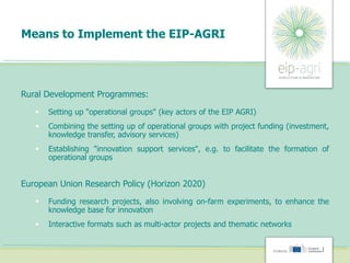 Means to Implement the EIP-AGRI
Rural Development Programmes:
 Setting up "operational groups" (key actors of the EIP AGR...