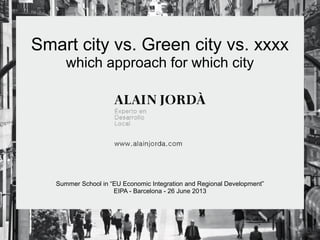 Smart city vs. Green city vs. xxxx
which approach for which city
Summer School in “EU Economic Integration and Regional Development”
EIPA - Barcelona - 26 June 2013
 