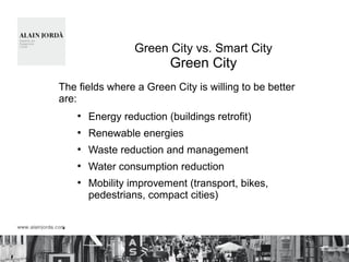 Green City vs. Smart City
Green City
The fields where a Green City is willing to be better
are:
●
Energy reduction (buildings retrofit)
●
Renewable energies
●
Waste reduction and management
●
Water consumption reduction
●
Mobility improvement (transport, bikes,
pedestrians, compact cities)
§
 